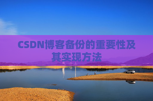 CSDN博客备份的重要性及其实现方法